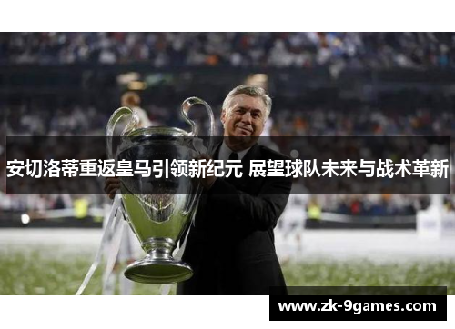 安切洛蒂重返皇马引领新纪元 展望球队未来与战术革新