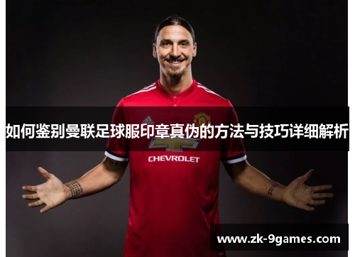 如何鉴别曼联足球服印章真伪的方法与技巧详细解析