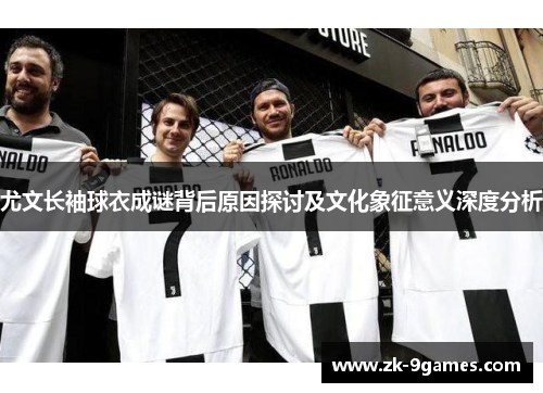 尤文长袖球衣成谜背后原因探讨及文化象征意义深度分析