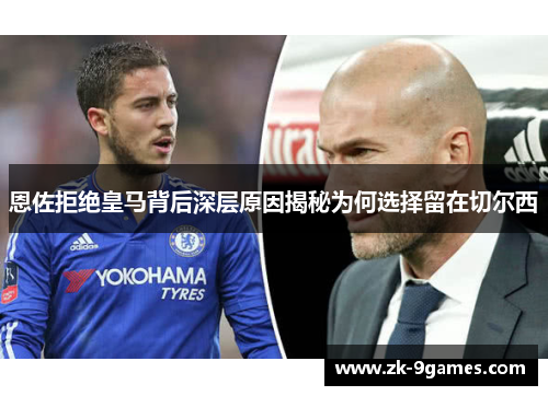 恩佐拒绝皇马背后深层原因揭秘为何选择留在切尔西