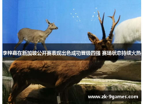 李梓嘉在新加坡公开赛表现出色成功晋级四强 赛场状态持续火热