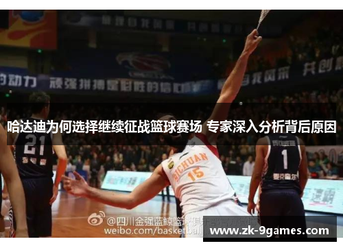 哈达迪为何选择继续征战篮球赛场 专家深入分析背后原因