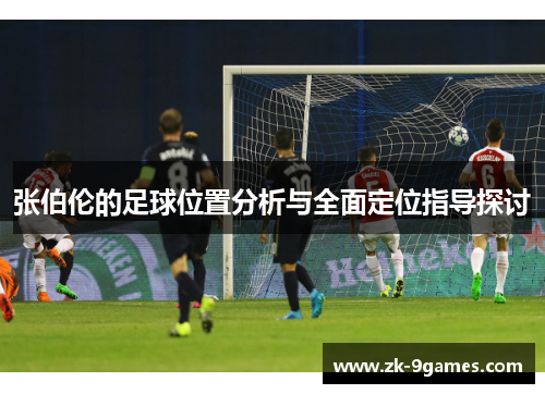 张伯伦的足球位置分析与全面定位指导探讨