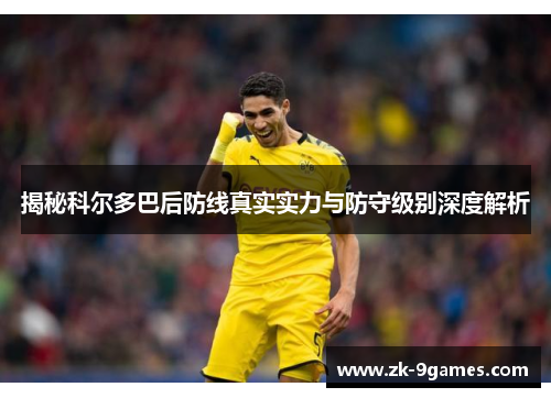 揭秘科尔多巴后防线真实实力与防守级别深度解析