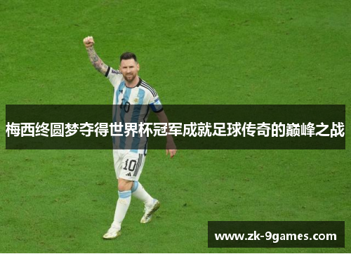 梅西终圆梦夺得世界杯冠军成就足球传奇的巅峰之战