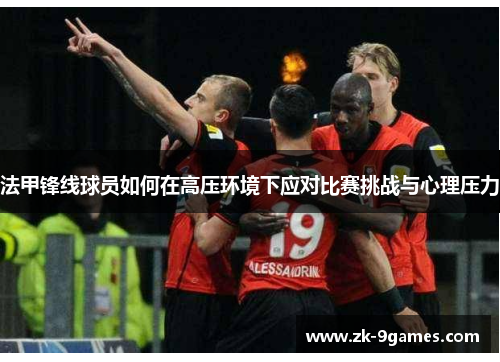 法甲锋线球员如何在高压环境下应对比赛挑战与心理压力