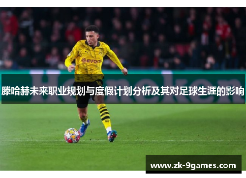 滕哈赫未来职业规划与度假计划分析及其对足球生涯的影响