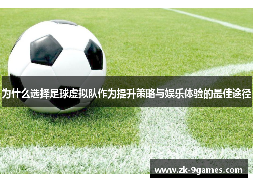 为什么选择足球虚拟队作为提升策略与娱乐体验的最佳途径