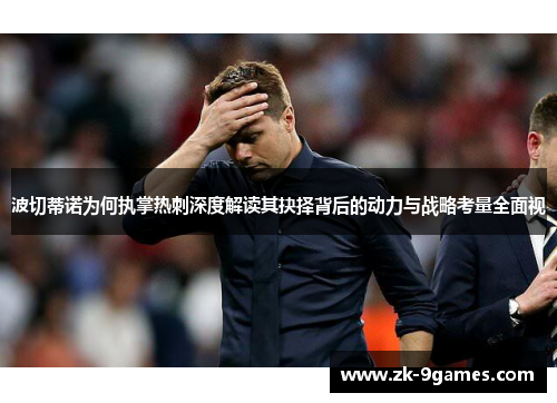 波切蒂诺为何执掌热刺深度解读其抉择背后的动力与战略考量全面视