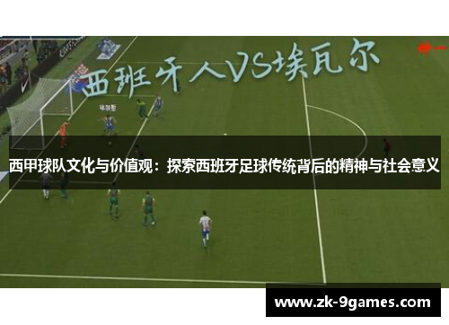 西甲球队文化与价值观：探索西班牙足球传统背后的精神与社会意义