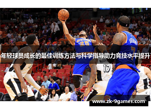年轻球员成长的最佳训练方法与科学指导助力竞技水平提升