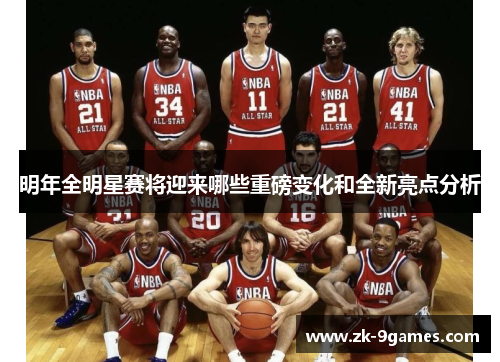 明年全明星赛将迎来哪些重磅变化和全新亮点分析