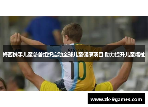 梅西携手儿童慈善组织启动全球儿童健康项目 助力提升儿童福祉