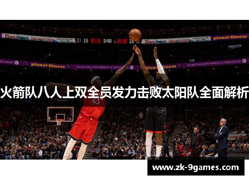 火箭队八人上双全员发力击败太阳队全面解析