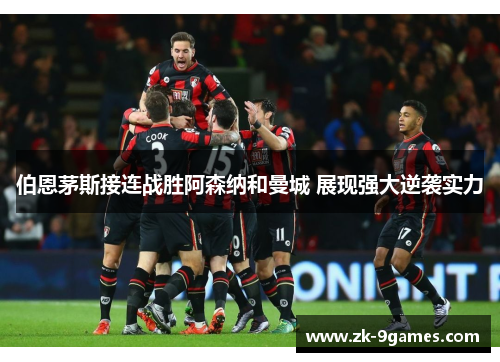 伯恩茅斯接连战胜阿森纳和曼城 展现强大逆袭实力