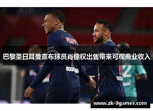 巴黎圣日耳曼宣布球员肖像权出售带来可观商业收入