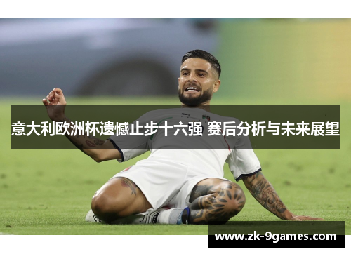 意大利欧洲杯遗憾止步十六强 赛后分析与未来展望