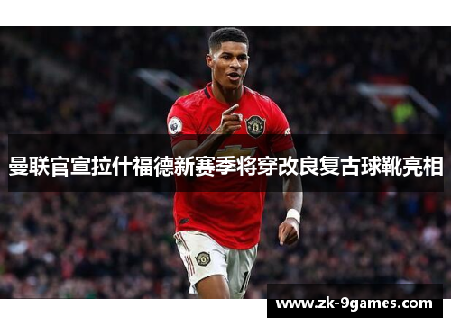 曼联官宣拉什福德新赛季将穿改良复古球靴亮相