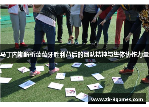 马丁内斯解析葡萄牙胜利背后的团队精神与集体协作力量